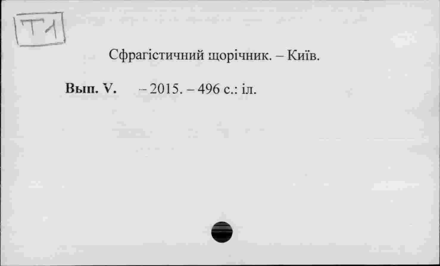 ﻿Сфрагістичний щорічник. - Київ.
Вып. V. -2015.-496 с.: іл.